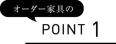 オーダー家具の POINT 1