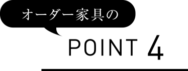 オーダー家具の POINT 4