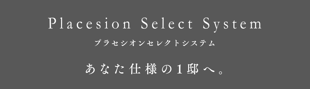 プラセシオンセレクトシステム あなた仕様の1邸へ。